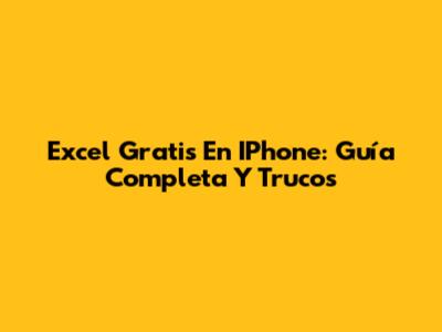 Excel Gratis En IPhone: Guía Completa Y Trucos